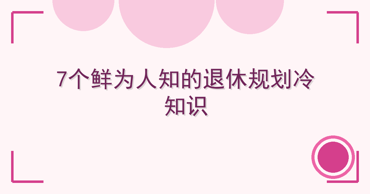 7个鲜为人知的退休规划冷知识